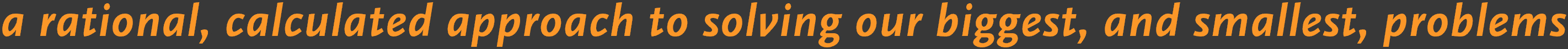 a rational,calculated approach to solving our biggest,a dn smallest, problems